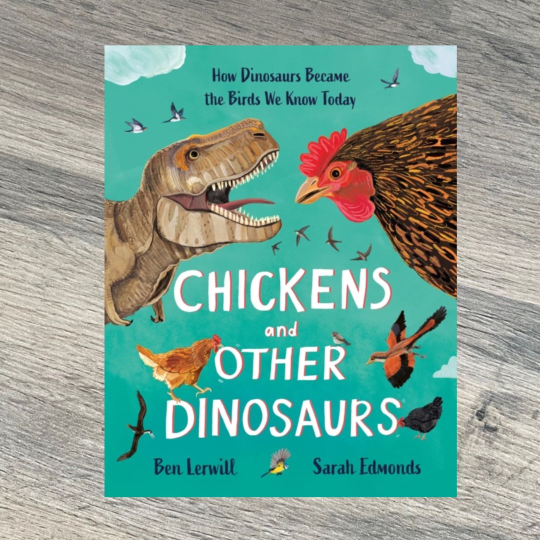 Chickens and Other Dinosaurs : How Dinosaurs Became the Birds We Know Today by Ben Lerwill